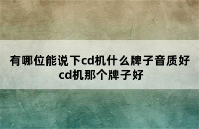 有哪位能说下cd机什么牌子音质好 cd机那个牌子好